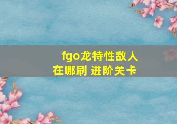 fgo龙特性敌人在哪刷 进阶关卡